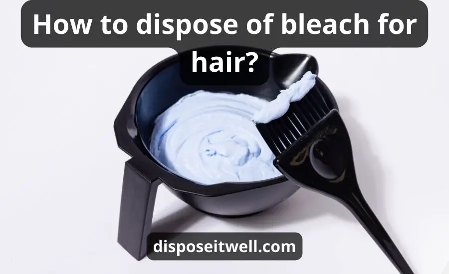 How To Dispose Of Bleach For Hair: Top 6 Tips & Best Guide