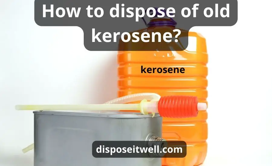 How To Dispose Of Old Kerosene: Top 6 Tips & Best Guide