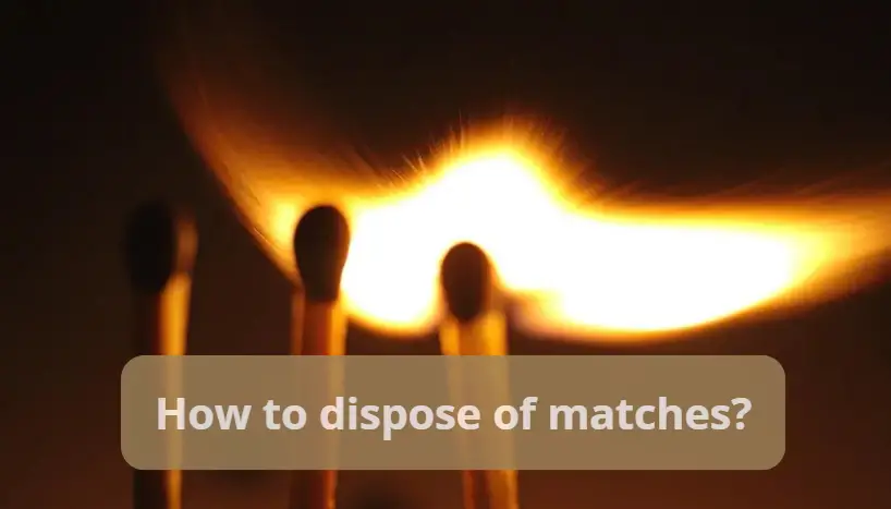 How to dispose of matches?